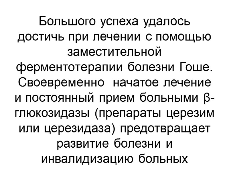 Большого успеха удалось достичь при лечении с помощью заместительной ферментотерапии болезни Гоше. Своевременно 